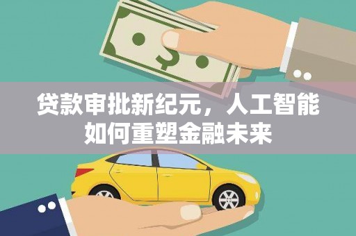 安居贷款审批新纪元，人工智能如何重塑金融未来