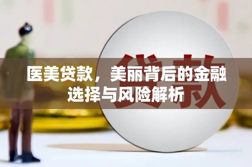 安居医美贷款，美丽背后的金融选择与风险解析