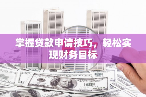 安居掌握贷款申请技巧，轻松实现财务目标