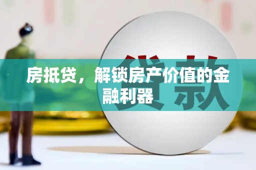 安居房抵贷，解锁房产价值的金融利器