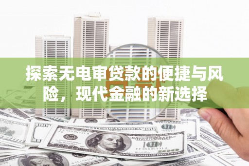 安居探索无电审贷款的便捷与风险，现代金融的新选择