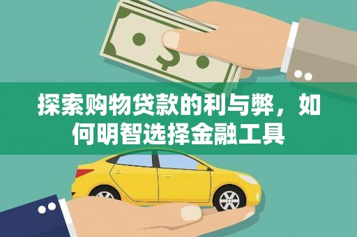 安居探索购物贷款的利与弊，如何明智选择金融工具