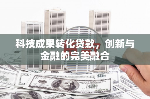 安居科技成果转化贷款，创新与金融的完美融合