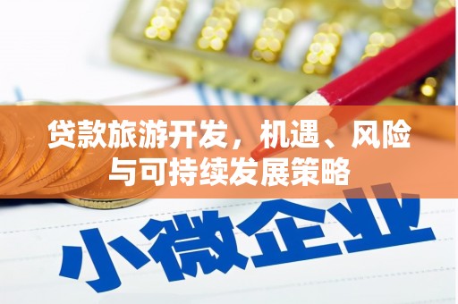 安居贷款旅游开发，机遇、风险与可持续发展策略
