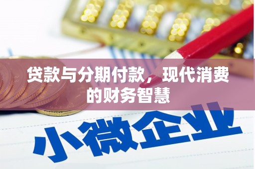 安居贷款与分期付款，现代消费的财务智慧
