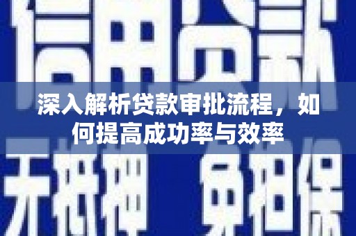 安居深入解析贷款审批流程，如何提高成功率与效率