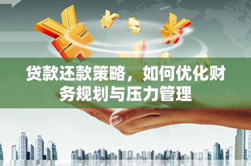 安居贷款还款策略，如何优化财务规划与压力管理