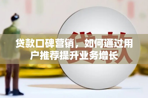 安居贷款口碑营销，如何通过用户推荐提升业务增长