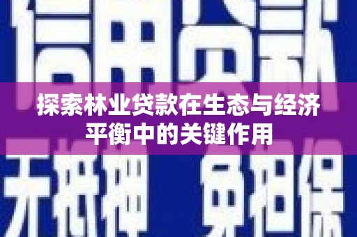 安居探索林业贷款在生态与经济平衡中的关键作用