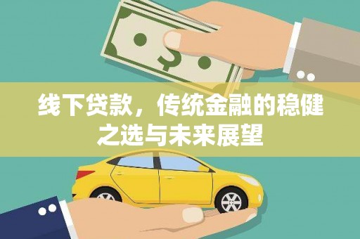 安居线下贷款，传统金融的稳健之选与未来展望