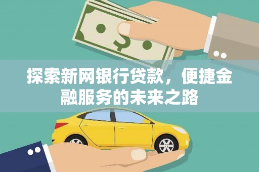安居探索新网银行贷款，便捷金融服务的未来之路