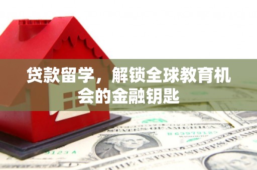 安居贷款留学，解锁全球教育机会的金融钥匙