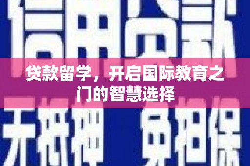 安居贷款留学，开启国际教育之门的智慧选择