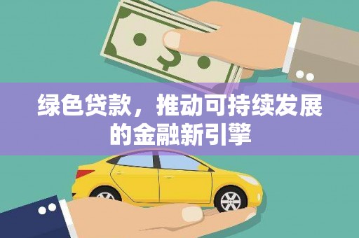 安居绿色贷款，推动可持续发展的金融新引擎