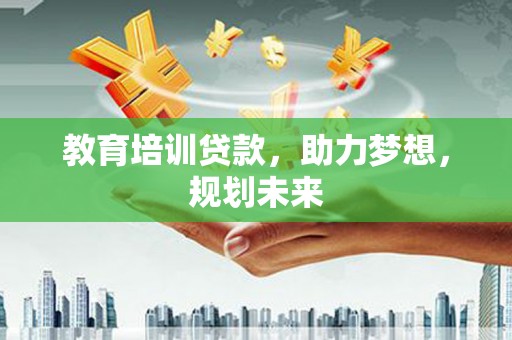 安居教育培训贷款，助力梦想，规划未来
