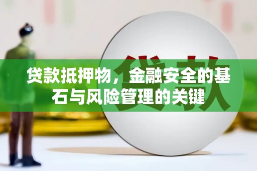 安居贷款抵押物，金融安全的基石与风险管理的关键