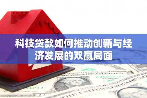 安居科技贷款如何推动创新与经济发展的双赢局面