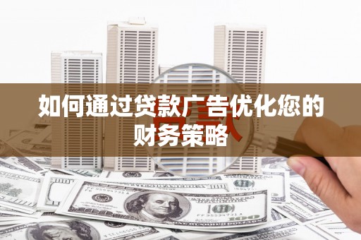 安居如何通过贷款广告优化您的财务策略