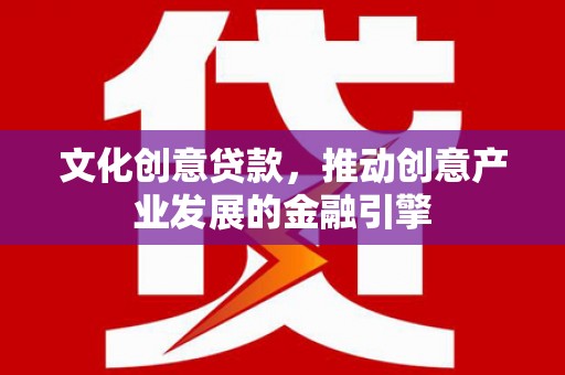 安居文化创意贷款，推动创意产业发展的金融引擎