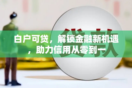 安居白户可贷，解锁金融新机遇，助力信用从零到一