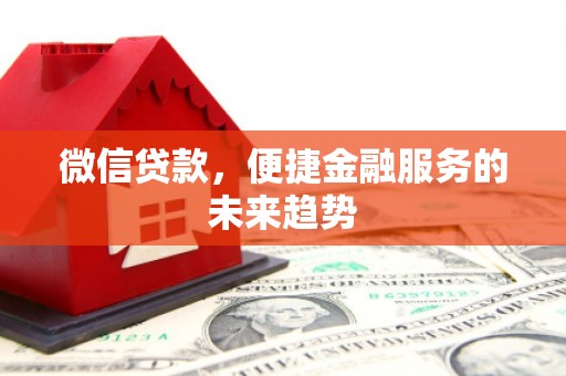 安居微信贷款，便捷金融服务的未来趋势