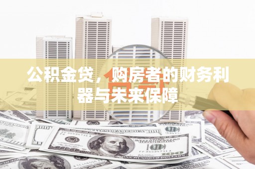 安居公积金贷，购房者的财务利器与未来保障