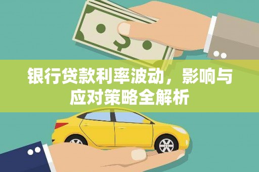 安居银行贷款利率波动，影响与应对策略全解析