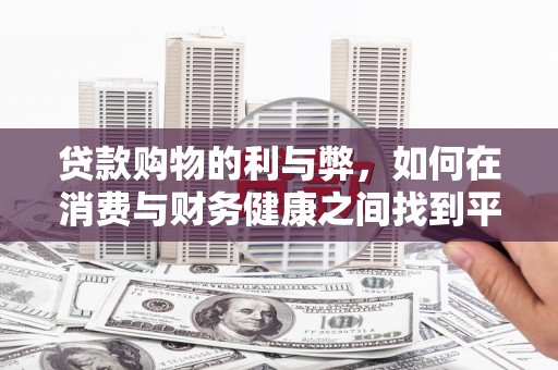安居贷款购物的利与弊，如何在消费与财务健康之间找到平衡