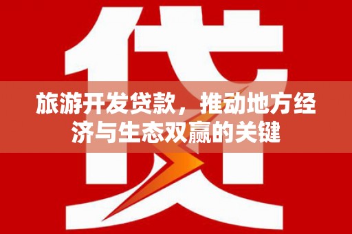 安居旅游开发贷款，推动地方经济与生态双赢的关键