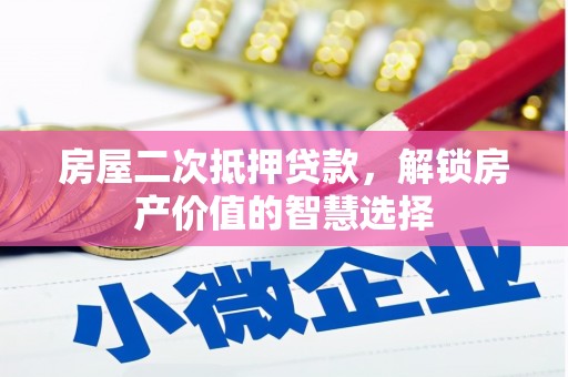 安居房屋二次抵押贷款，解锁房产价值的智慧选择