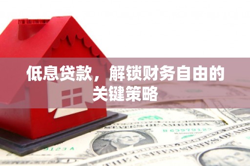 安居低息贷款，解锁财务自由的关键策略