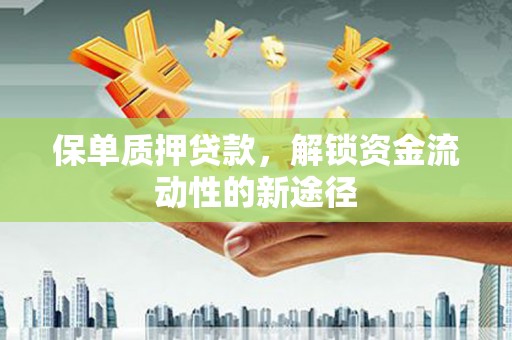 安居保单质押贷款，解锁资金流动性的新途径