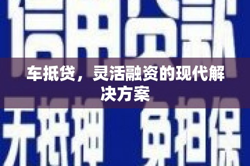 安居车抵贷，灵活融资的现代解决方案