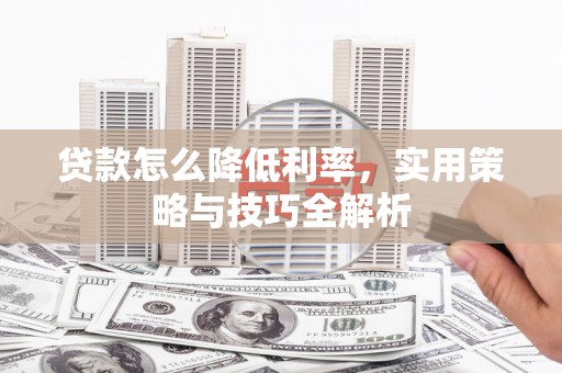安居贷款怎么降低利率，实用策略与技巧全解析