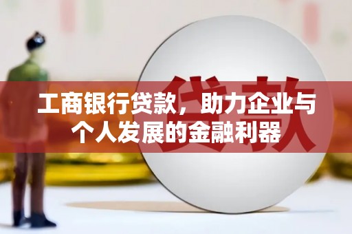安居工商银行贷款，助力企业与个人发展的金融利器