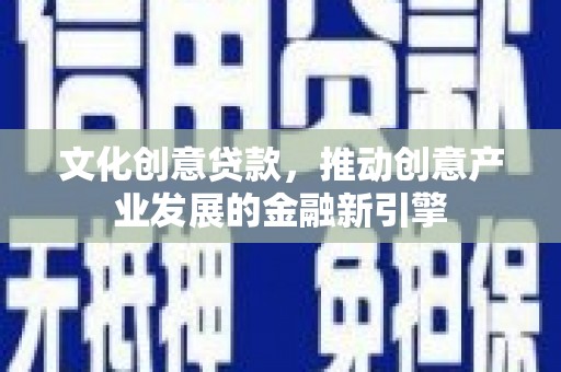 安居文化创意贷款，推动创意产业发展的金融新引擎