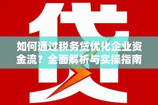 安居如何通过税务贷优化企业资金流？全面解析与实操指南