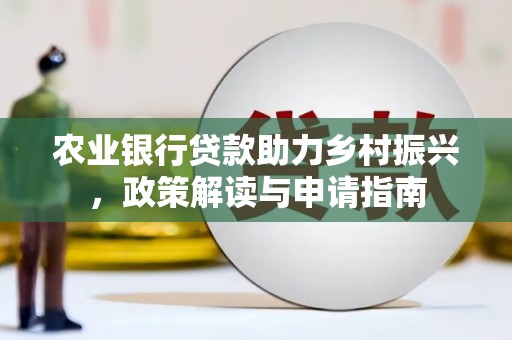 安居农业银行贷款助力乡村振兴，政策解读与申请指南