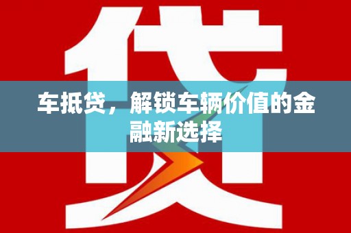 安居车抵贷，解锁车辆价值的金融新选择