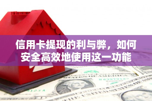 安居信用卡提现的利与弊，如何安全高效地使用这一功能