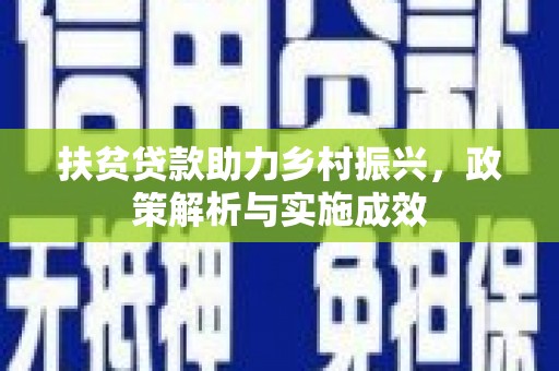 安居扶贫贷款助力乡村振兴，政策解析与实施成效