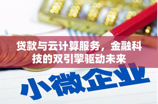 安居贷款与云计算服务，金融科技的双引擎驱动未来