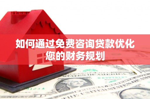 安居如何通过免费咨询贷款优化您的财务规划