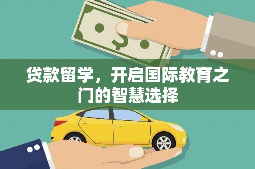 安居贷款留学，开启国际教育之门的智慧选择