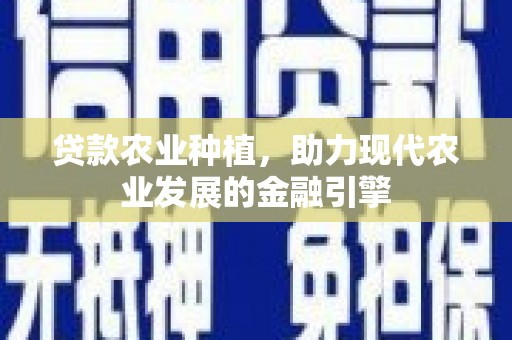 安居贷款农业种植，助力现代农业发展的金融引擎