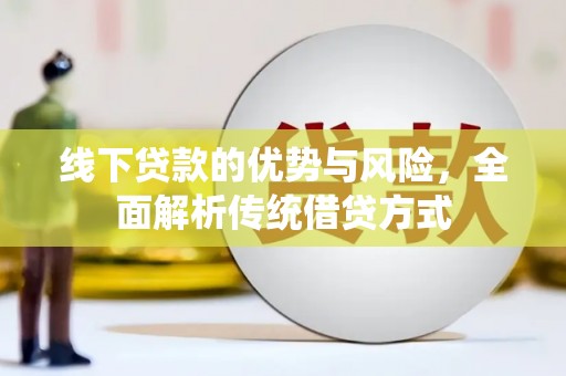 安居线下贷款的优势与风险，全面解析传统借贷方式