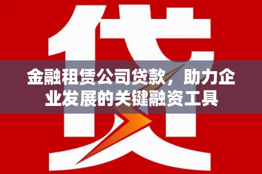 安居金融租赁公司贷款，助力企业发展的关键融资工具