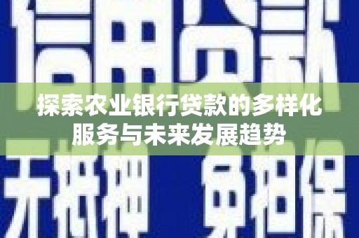 安居探索农业银行贷款的多样化服务与未来发展趋势