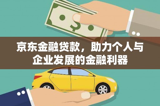 安居京东金融贷款，助力个人与企业发展的金融利器