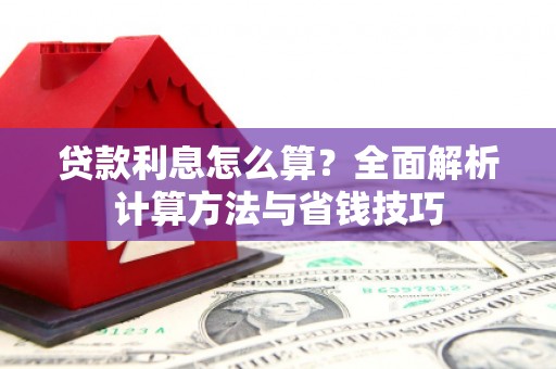 安居贷款利息怎么算？全面解析计算方法与省钱技巧